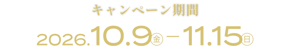 キャンペーン期間 2026.10.9(金)-11.15(日)