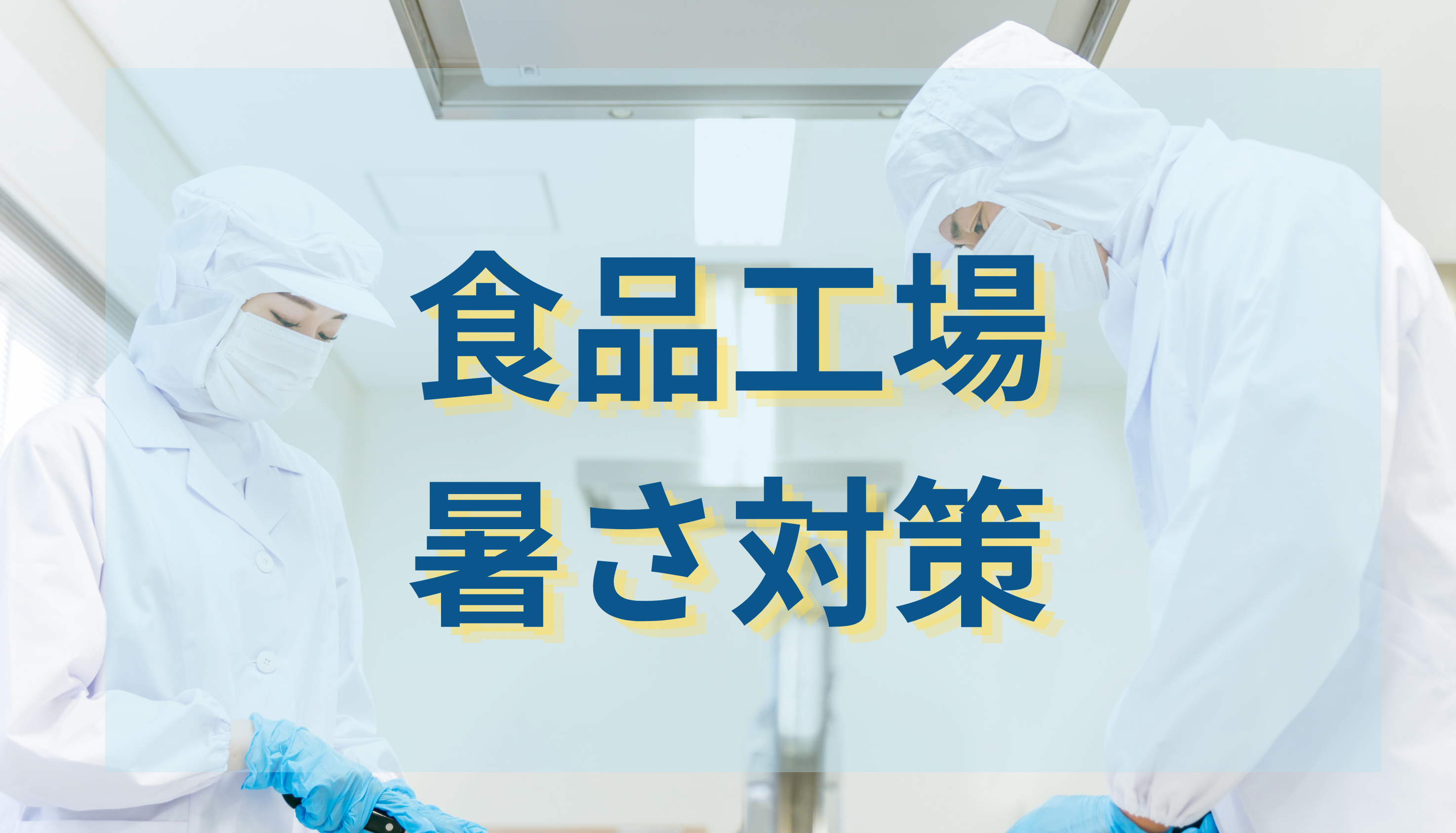 食品工場の暑さ対策とは？｜衛生と安全を両立する設備と熱中症対策をご紹介！